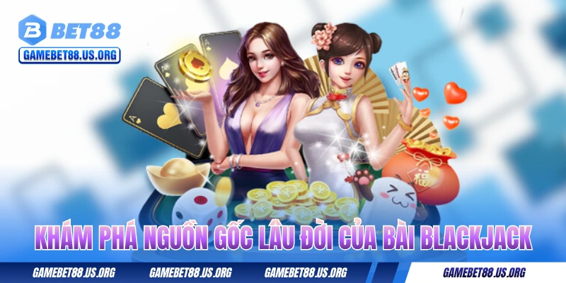 Khám phá nguồn gốc lâu đời của bài Blackjack