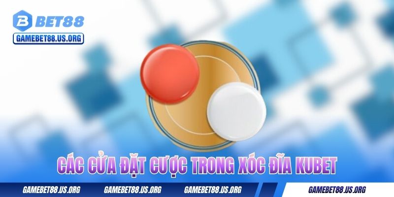 Xóc Đĩa Kubet - Cơ Hội Làm Giàu Cực Dễ, Đặt Đâu Thắng Đó 2 Các cửa đặt cược trong xóc đĩa Kubet