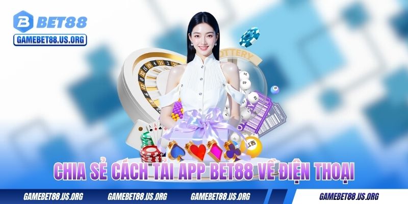 Tải App BET88 Miễn Phí Cho Hệ Android Và IOS Nhanh Chóng 2 Chia sẻ cách tải app BET88 về điện thoại