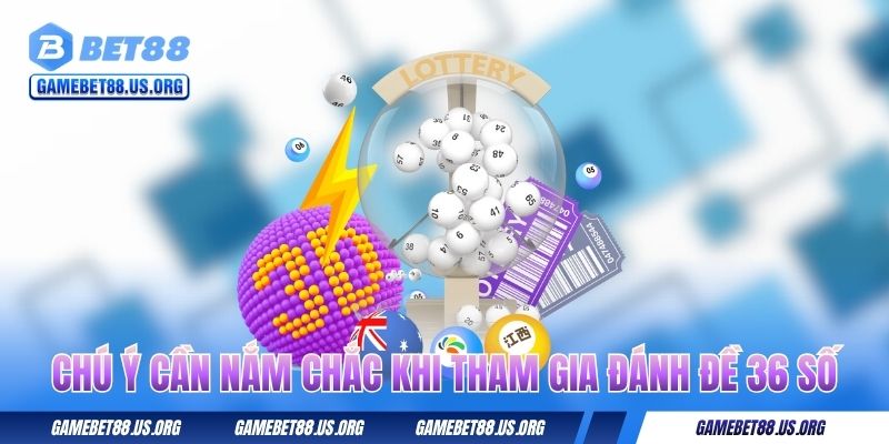 Chú ý cần nắm chắc khi tham gia đánh đề 36 số