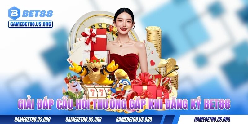 Giải đáp câu hỏi thường gặp khi đăng ký BET88