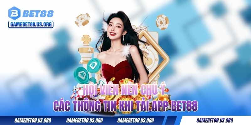 Tải App BET88 Miễn Phí Cho Hệ Android Và IOS Nhanh Chóng 3 Hội viên nên chú ý các thông tin khi tải app BET88