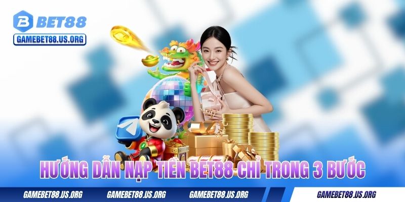 Hướng dẫn nạp tiền BET88 chỉ trong 3 bước