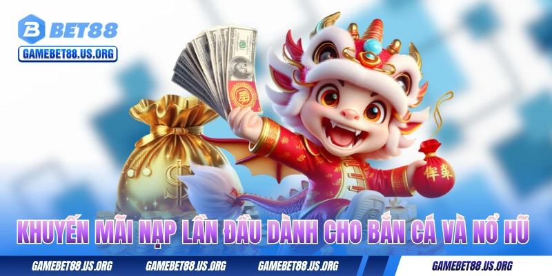 Chương trình khuyến mãi nạp đầu cho bắn cá và nổ hũ