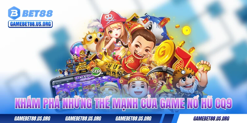 Khám phá những thế mạnh của game nổ hũ CQ9