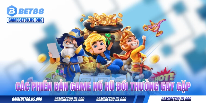 Các phiên bản game nổ hũ đổi thưởng hay gặp
