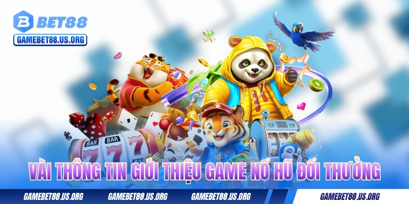 Vài thông tin giới thiệu game nổ hũ đổi thưởng