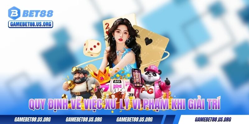 Điều Khoản Sử Dụng 3 Quy định về việc xử lý vi phạm khi giải trí