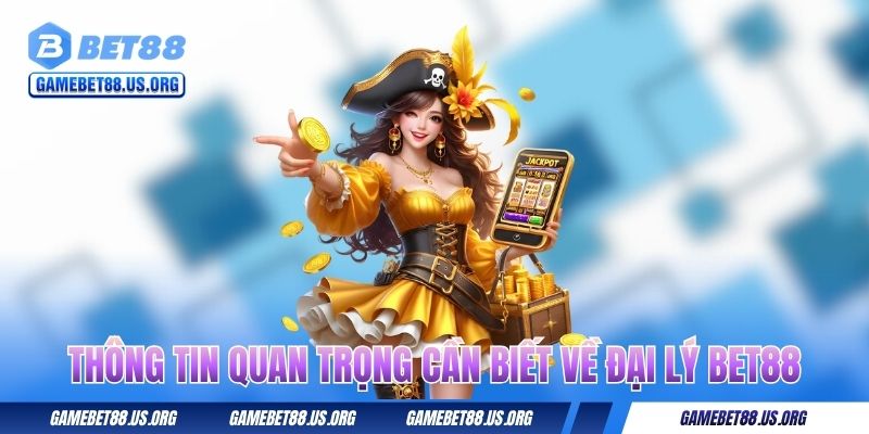 Thông tin quan trọng cần biết về đại lý BET88
