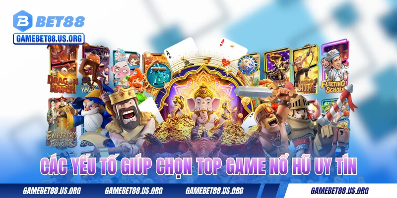 Các yếu tố giúp chọn top game nổ hũ uy tín