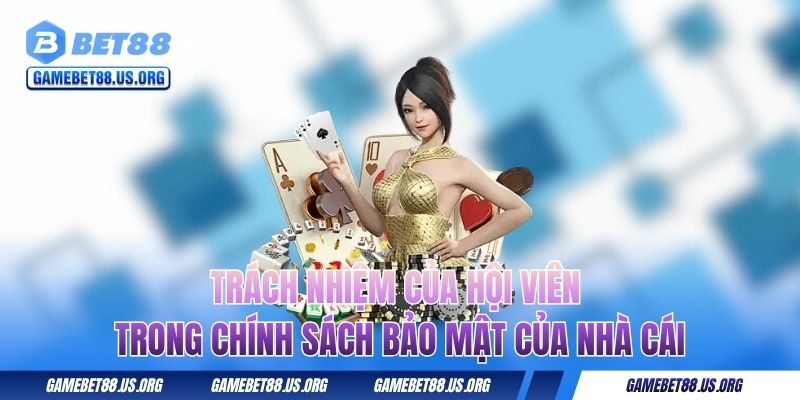 Trách nhiệm của hội viên trong chính sách bảo mật của nhà cái