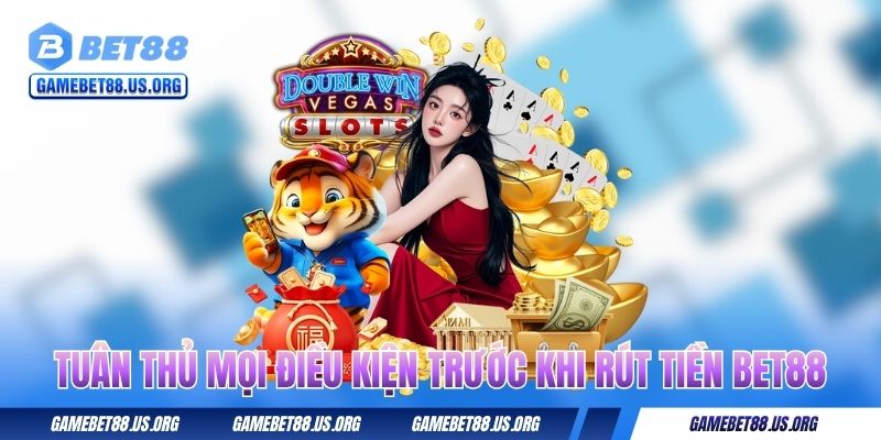 Hướng Dẫn Rút Tiền BET88 Thành Công Ngay Lần Đầu Tiên 1 Tuân thủ mọi điều kiện trước khi rút tiền BET88